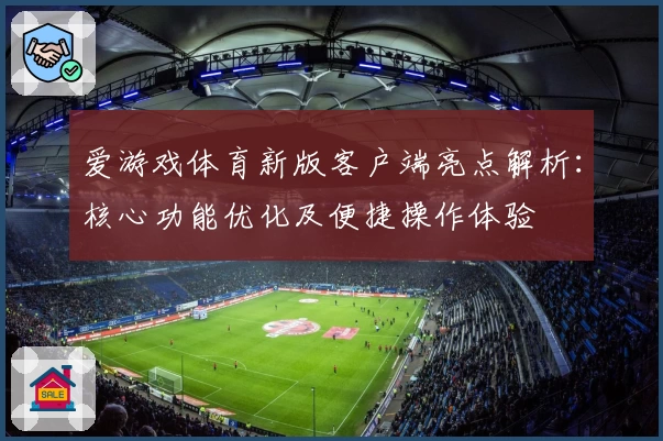 爱游戏体育新版客户端亮点解析：核心功能优化及便捷操作体验