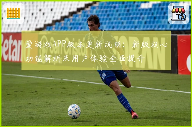 爱游戏APP版本更新说明：新版核心功能解析及用户体验全面提升