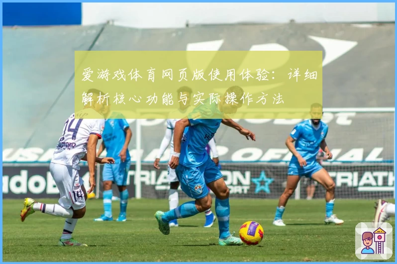 爱游戏体育网页版使用体验：详细解析核心功能与实际操作方法