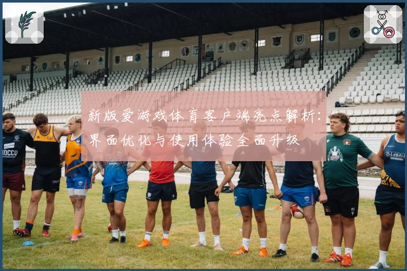 新版爱游戏体育客户端亮点解析：界面优化与使用体验全面升级