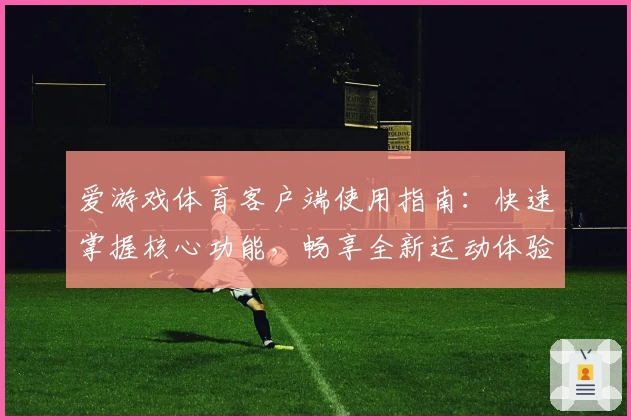 爱游戏体育客户端使用指南：快速掌握核心功能，畅享全新运动体验