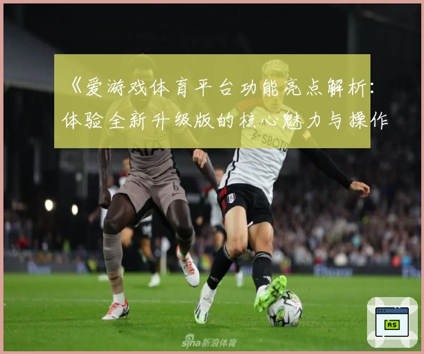 《爱游戏体育平台功能亮点解析：体验全新升级版的核心魅力与操作优化》