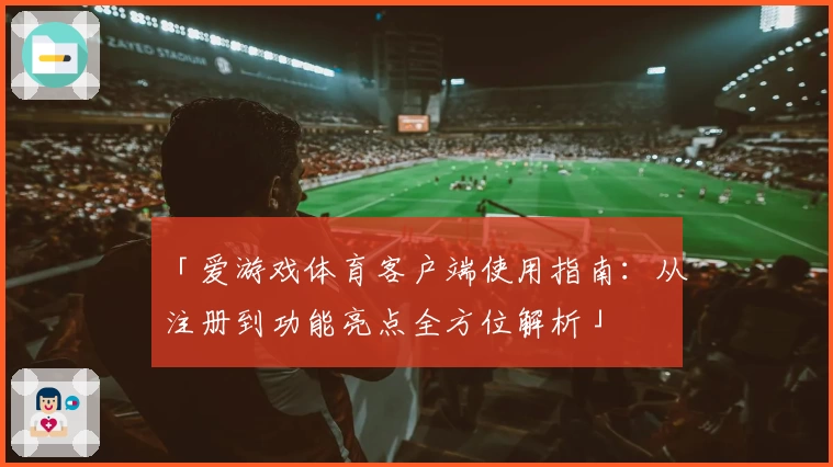 「爱游戏体育客户端使用指南：从注册到功能亮点全方位解析」