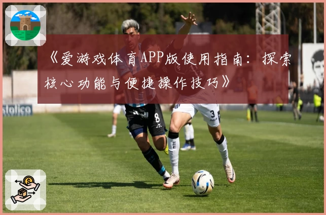 《爱游戏体育APP版使用指南：探索核心功能与便捷操作技巧》