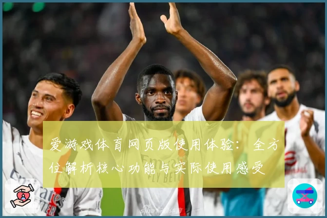 爱游戏体育网页版使用体验：全方位解析核心功能与实际使用感受