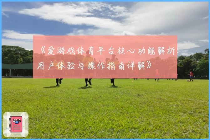 《爱游戏体育平台核心功能解析：用户体验与操作指南详解》