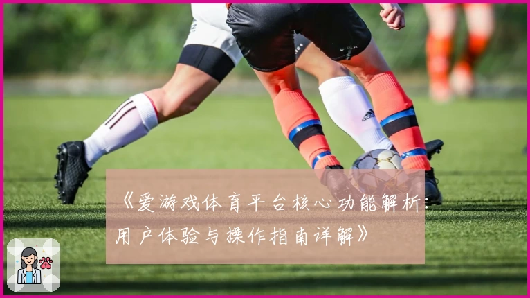 《爱游戏体育平台核心功能解析：用户体验与操作指南详解》