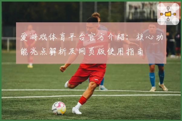 爱游戏体育平台官方介绍：核心功能亮点解析及网页版使用指南
