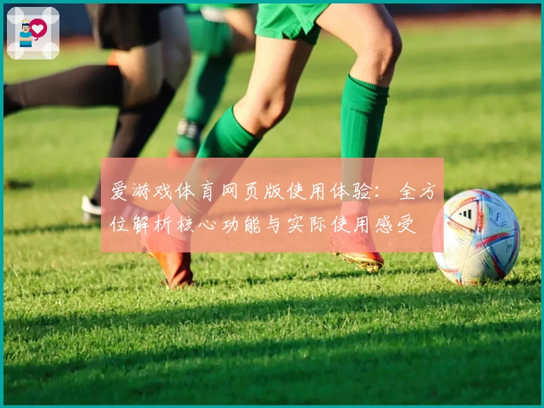 爱游戏体育网页版使用体验：全方位解析核心功能与实际使用感受
