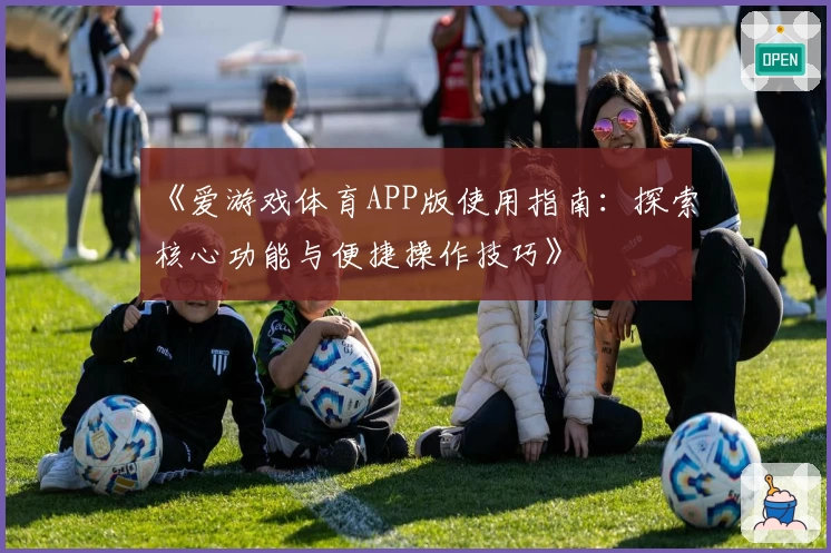 《爱游戏体育APP版使用指南：探索核心功能与便捷操作技巧》