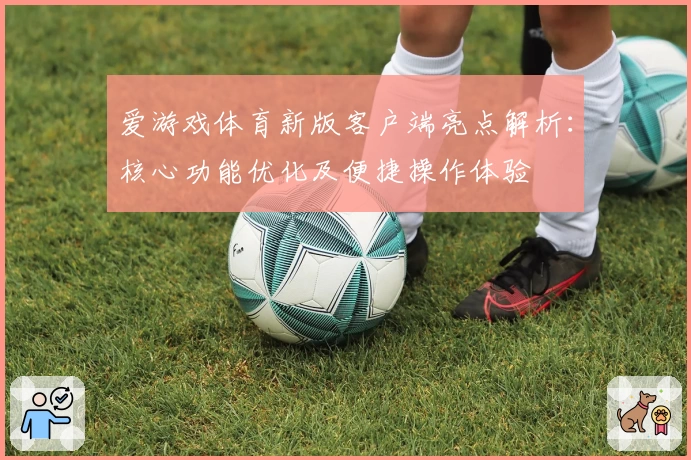 爱游戏体育新版客户端亮点解析：核心功能优化及便捷操作体验
